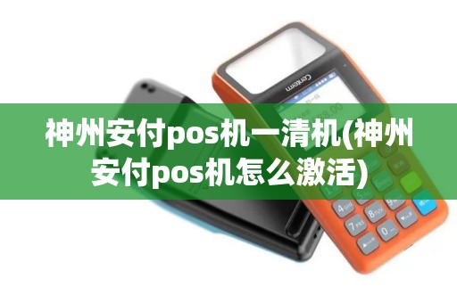 神州安付pos机一清机(神州安付pos机怎么激活)