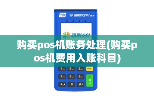 购买pos机账务处理(购买pos机费用入账科目)