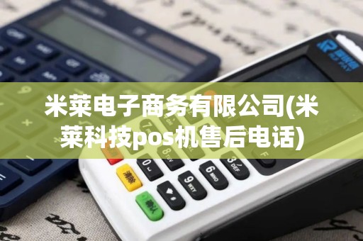 米莱电子商务有限公司(米莱科技pos机售后电话)