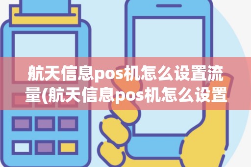 航天信息pos机怎么设置流量(航天信息pos机怎么设置)