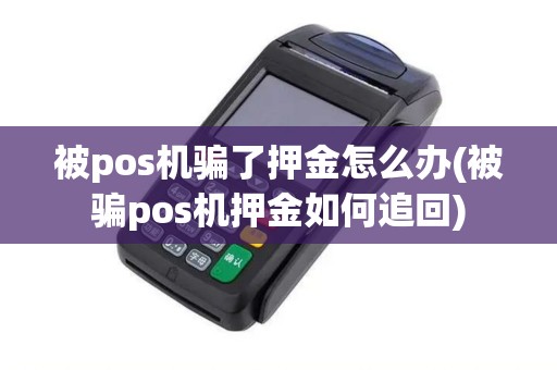 被pos机骗了押金怎么办(被骗pos机押金如何追回)