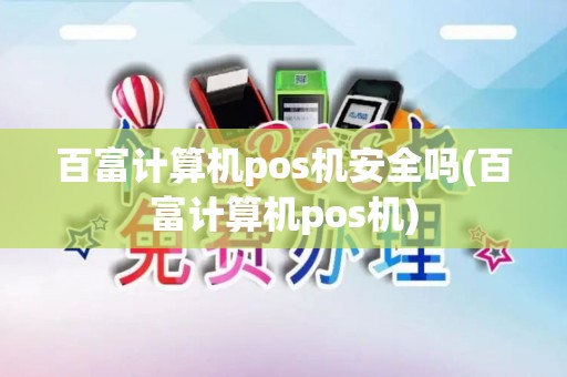 百富计算机pos机安全吗(百富计算机pos机)