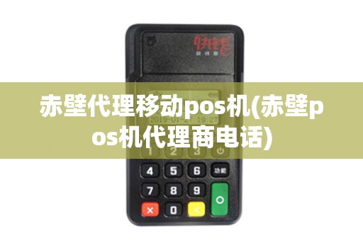 赤壁代理移动pos机(赤壁pos机代理商电话)