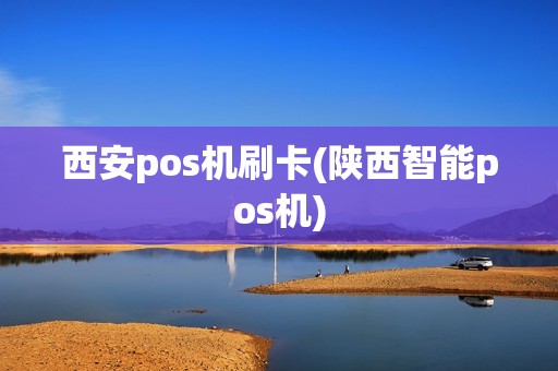 西安pos机刷卡(陕西智能pos机)