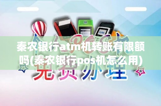 秦农银行atm机转账有限额吗(秦农银行pos机怎么用)