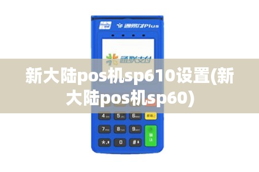 新大陆pos机sp610设置(新大陆pos机sp60)