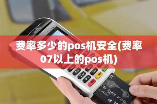 费率多少的pos机安全(费率07以上的pos机)