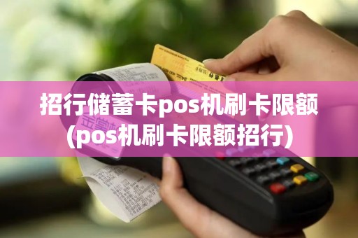 招行储蓄卡pos机刷卡限额(pos机刷卡限额招行)