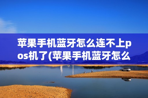 苹果手机蓝牙怎么连不上pos机了(苹果手机蓝牙怎么连不上pos机)