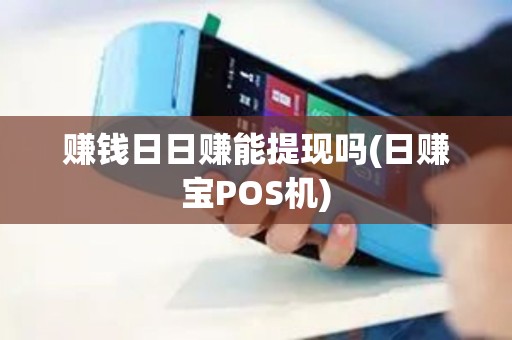赚钱日日赚能提现吗(日赚宝POS机)
