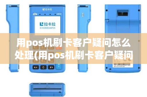 用pos机刷卡客户疑问怎么处理(用pos机刷卡客户疑问)