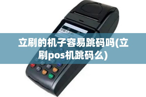立刷的机子容易跳码吗(立刷pos机跳码么)