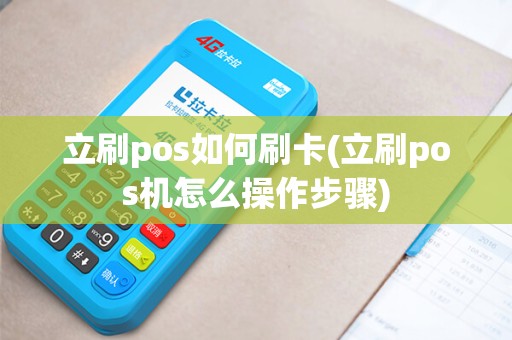 立刷pos如何刷卡(立刷pos机怎么操作步骤)