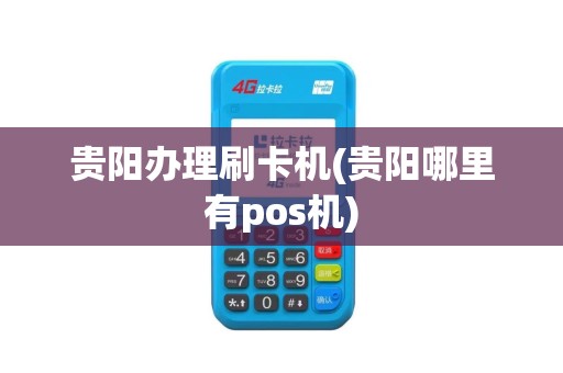 贵阳办理刷卡机(贵阳哪里有pos机)