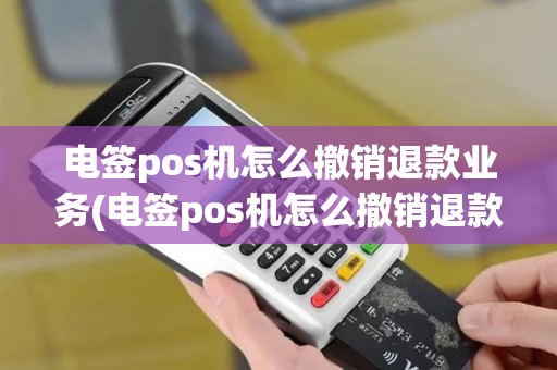 电签pos机怎么撤销退款业务(电签pos机怎么撤销退款)