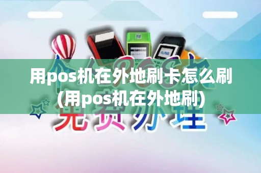 用pos机在外地刷卡怎么刷(用pos机在外地刷)
