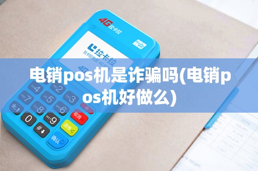 电销pos机是诈骗吗(电销pos机好做么)