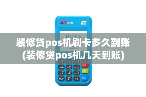 装修贷pos机刷卡多久到账(装修贷pos机几天到账)