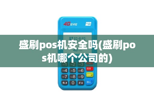 盛刷pos机安全吗(盛刷pos机哪个公司的)