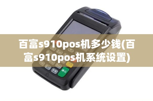 百富s910pos机多少钱(百富s910pos机系统设置)