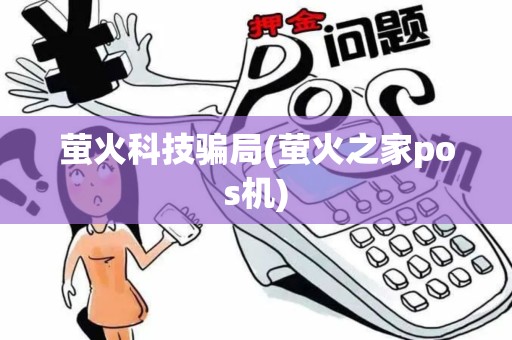 萤火科技骗局(萤火之家pos机)