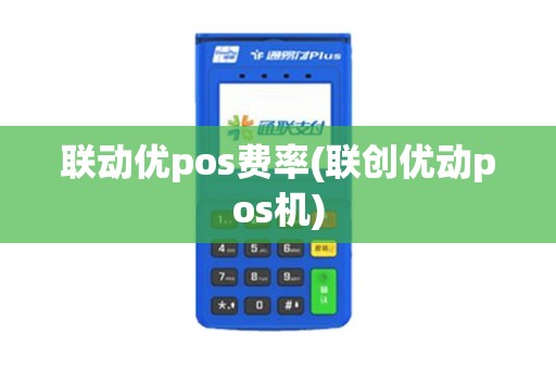 联动优pos费率(联创优动pos机)