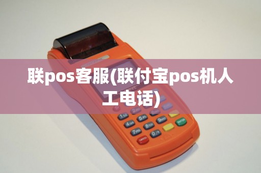 联pos客服(联付宝pos机人工电话)