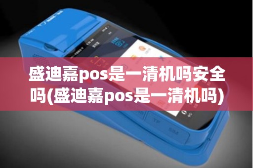 盛迪嘉pos是一清机吗安全吗(盛迪嘉pos是一清机吗)