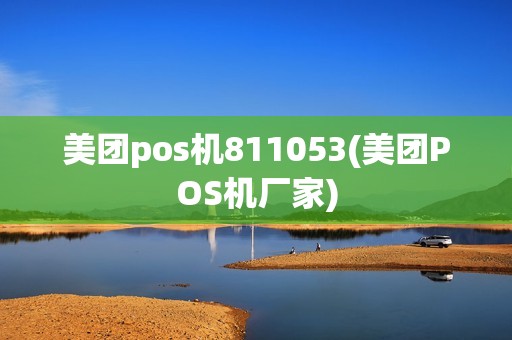 美团pos机811053(美团POS机厂家)