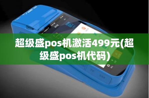 超级盛pos机激活499元(超级盛pos机代码)