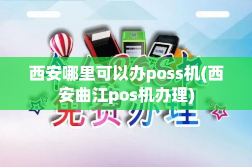 西安哪里可以办poss机(西安曲江pos机办理)