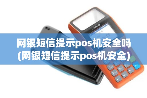 网银短信提示pos机安全吗(网银短信提示pos机安全)