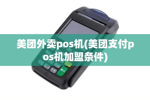 美团外卖pos机(美团支付pos机加盟条件)