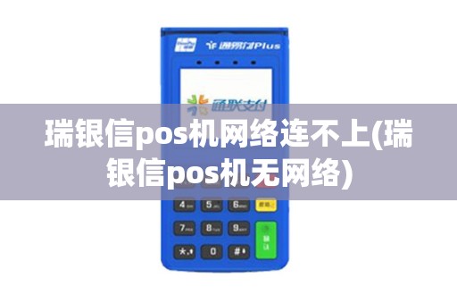 瑞银信pos机网络连不上(瑞银信pos机无网络)
