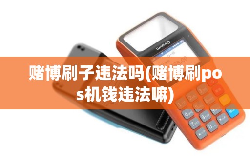 赌博刷子违法吗(赌博刷pos机钱违法嘛)