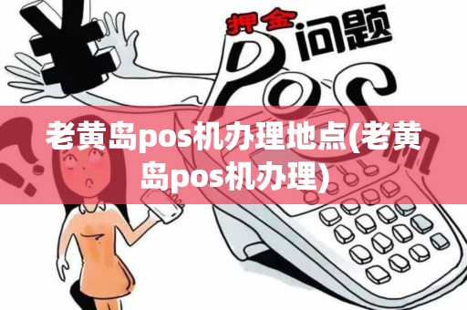老黄岛pos机办理地点(老黄岛pos机办理)