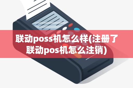 联动poss机怎么样(注册了联动pos机怎么注销)