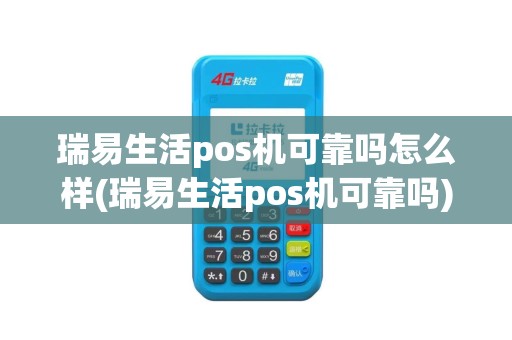瑞易生活pos机可靠吗怎么样(瑞易生活pos机可靠吗)