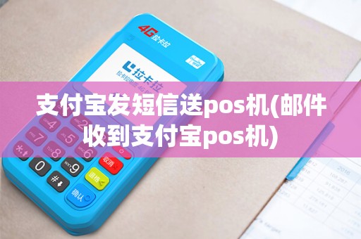 支付宝发短信送pos机(邮件收到支付宝pos机)