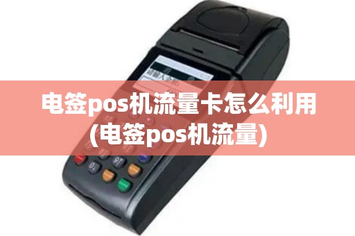 电签pos机流量卡怎么利用(电签pos机流量)