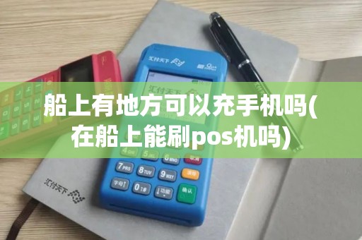 船上有地方可以充手机吗(在船上能刷pos机吗)