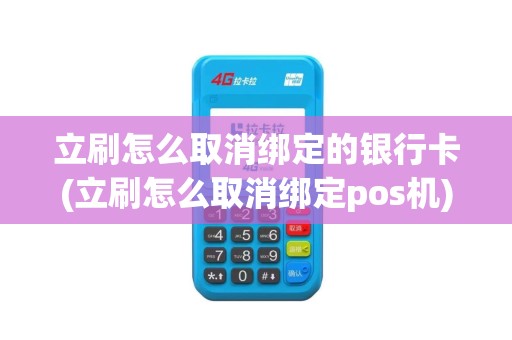 立刷怎么取消绑定的银行卡(立刷怎么取消绑定pos机)