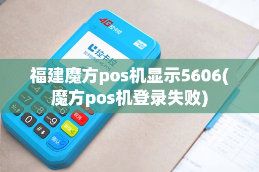 福建魔方pos机显示5606(魔方pos机登录失败)
