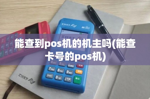 能查到pos机的机主吗(能查卡号的pos机)
