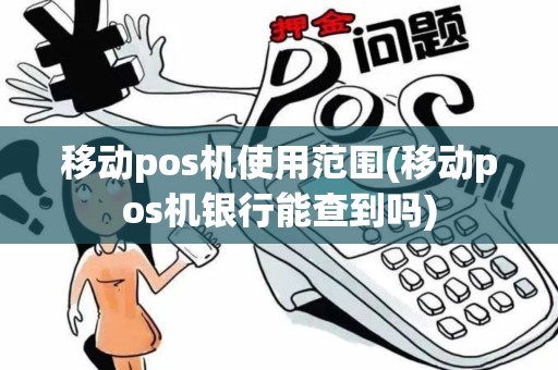 移动pos机使用范围(移动pos机银行能查到吗)