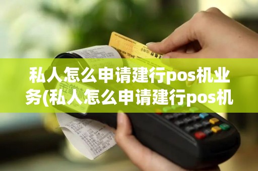 私人怎么申请建行pos机业务(私人怎么申请建行pos机)
