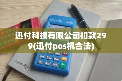 迅付科技有限公司扣款299(迅付pos机合法)
