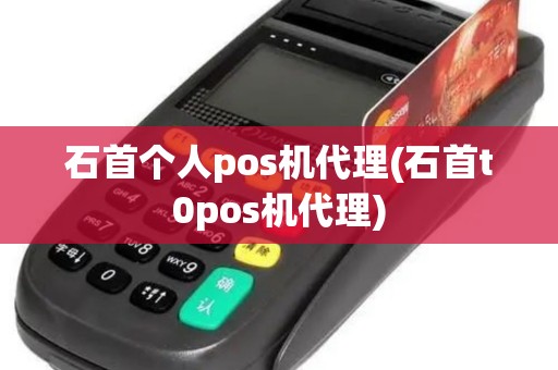 石首个人pos机代理(石首t0pos机代理)