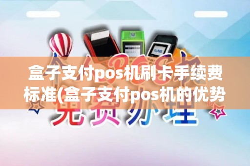 盒子支付pos机刷卡手续费标准(盒子支付pos机的优势)