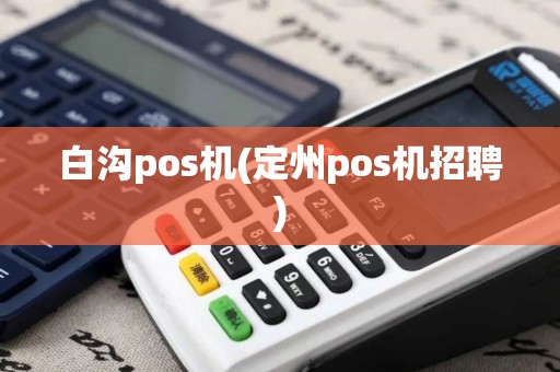 白沟pos机(定州pos机招聘)